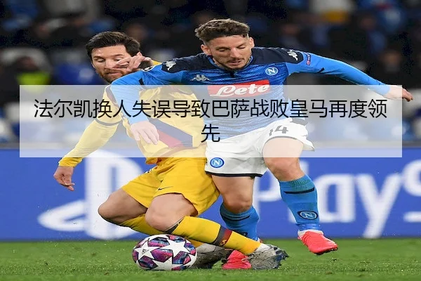 法尔凯换人失误导致巴萨战败皇马再度领先